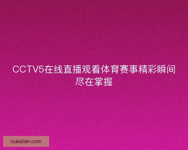 CCTV5在线直播观看体育赛事精彩瞬间尽在掌握
