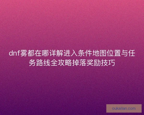dnf雾都在哪详解进入条件地图位置与任务路线全攻略掉落奖励技巧