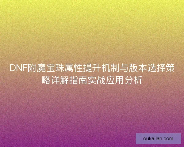 DNF附魔宝珠属性提升机制与版本选择策略详解指南实战应用分析